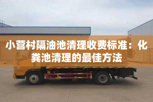 小营村隔油池清理收费标准：化粪池清理的最佳方法