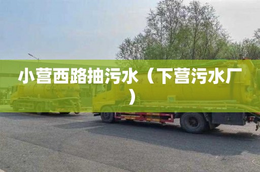 小营西路抽污水（下营污水厂）