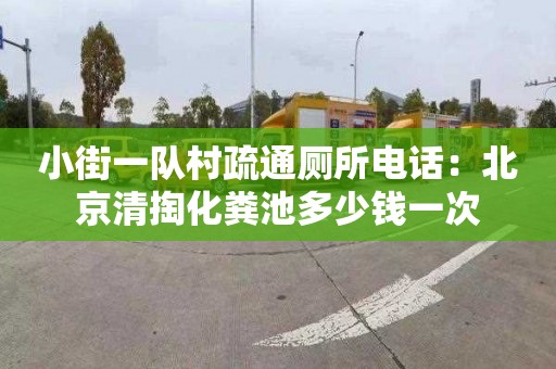 小街一队村疏通厕所电话：北京清掏化粪池多少钱一次