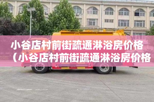 小谷店村前街疏通淋浴房价格（小谷店村前街疏通淋浴房价格多少）
