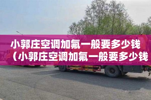 小郭庄空调加氟一般要多少钱（小郭庄空调加氟一般要多少钱一个）