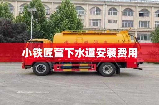 小铁匠营下水道安装费用