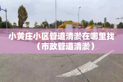 小黄庄小区管道清淤在哪里找（市政管道清淤）