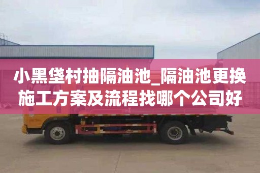 小黑垡村抽隔油池_隔油池更换施工方案及流程找哪个公司好