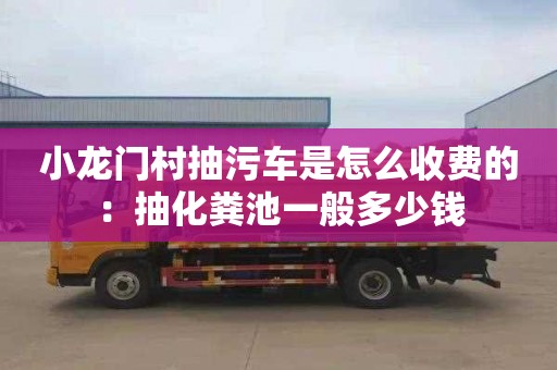 小龙门村抽污车是怎么收费的：抽化粪池一般多少钱