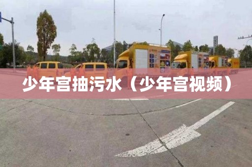 少年宫抽污水（少年宫视频）