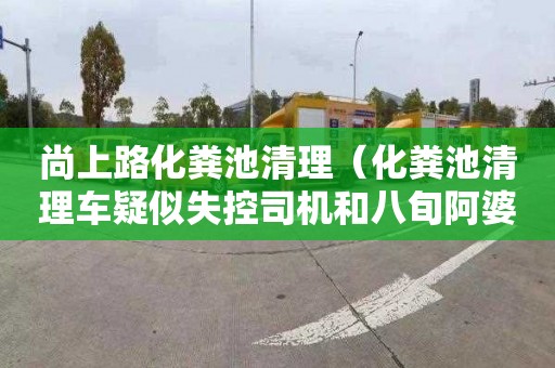 尚上路化粪池清理（化粪池清理车疑似失控司机和八旬阿婆身）