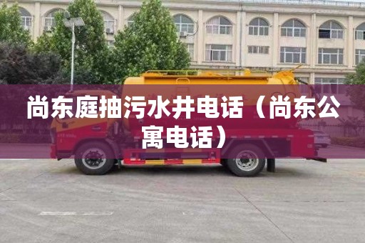 尚东庭抽污水井电话（尚东公寓电话）