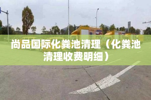 尚品国际化粪池清理（化粪池清理收费明细）