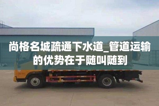 尚格名城疏通下水道_管道运输的优势在于随叫随到