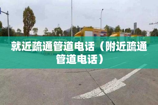 就近疏通管道电话（附近疏通管道电话）