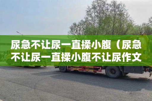 尿急不让尿一直揉小腹（尿急不让尿一直揉小腹不让尿作文）