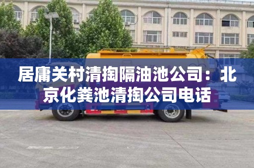 居庸关村清掏隔油池公司：北京化粪池清掏公司电话