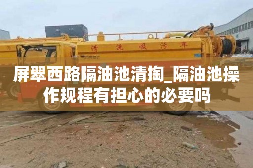 屏翠西路隔油池清掏_隔油池操作规程有担心的必要吗