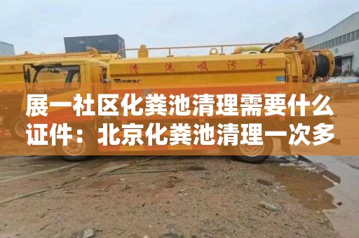 展一社区化粪池清理需要什么证件：北京化粪池清理一次多少钱