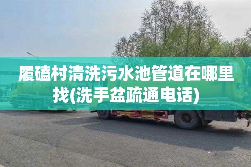 履磕村清洗污水池管道在哪里找(洗手盆疏通电话)