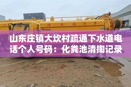 山东庄镇大坎村疏通下水道电话个人号码：化粪池清掏记录模板