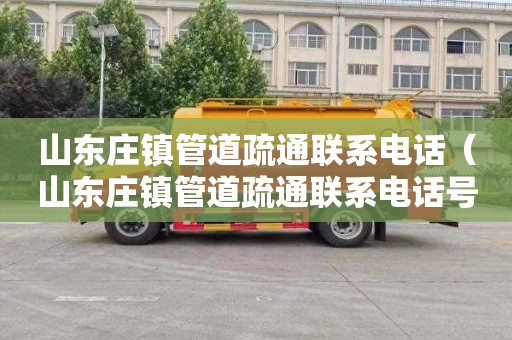 山东庄镇管道疏通联系电话（山东庄镇管道疏通联系电话号码）