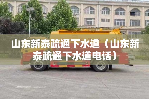 山东新泰疏通下水道（山东新泰疏通下水道电话）
