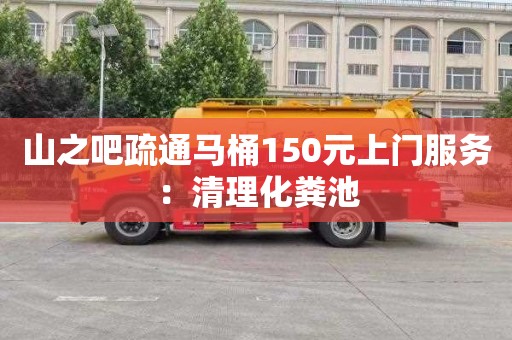 山之吧疏通马桶150元上门服务：清理化粪池