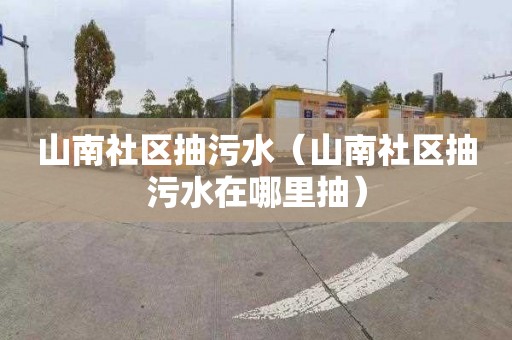 山南社区抽污水（山南社区抽污水在哪里抽）
