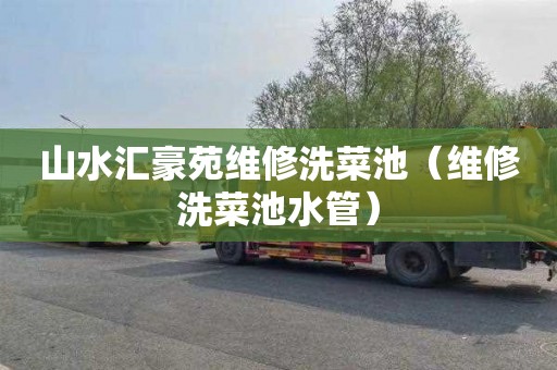 山水汇豪苑维修洗菜池（维修洗菜池水管）