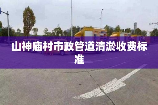 山神庙村市政管道清淤收费标准