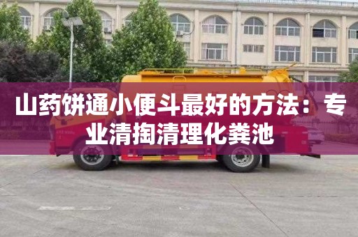 山药饼通小便斗最好的方法：专业清掏清理化粪池