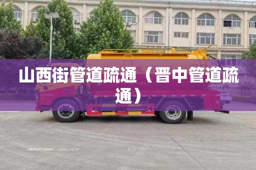 山西街管道疏通（晋中管道疏通）