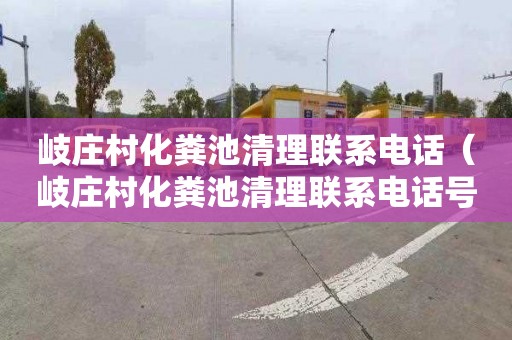 岐庄村化粪池清理联系电话（岐庄村化粪池清理联系电话号码）