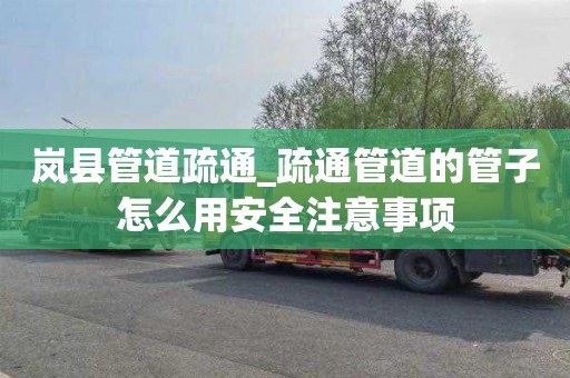 岚县管道疏通_疏通管道的管子怎么用安全注意事项