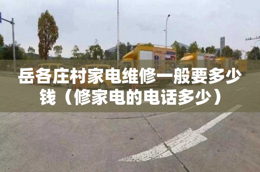 岳各庄村家电维修一般要多少钱（修家电的电话多少）