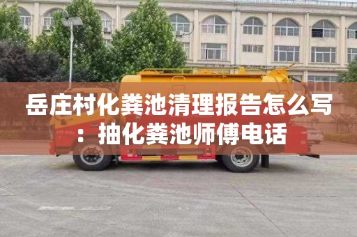 岳庄村化粪池清理报告怎么写：抽化粪池师傅电话