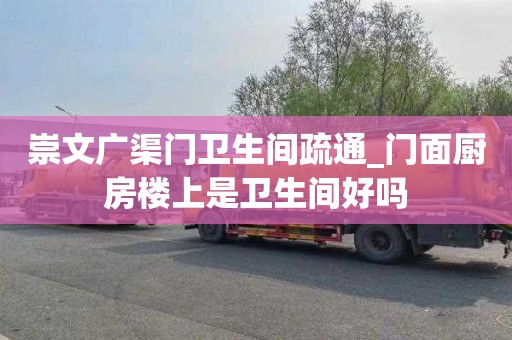 崇文广渠门卫生间疏通_门面厨房楼上是卫生间好吗