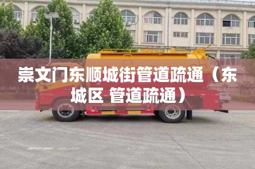崇文门东顺城街管道疏通（东城区 管道疏通）