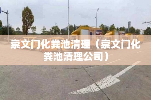崇文门化粪池清理（崇文门化粪池清理公司）