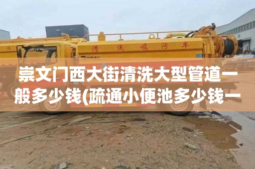 崇文门西大街清洗大型管道一般多少钱(疏通小便池多少钱一次)