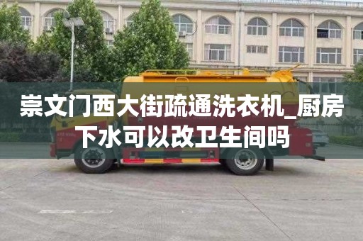 崇文门西大街疏通洗衣机_厨房下水可以改卫生间吗