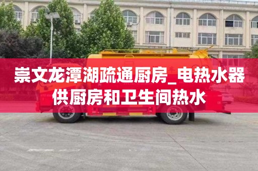 崇文龙潭湖疏通厨房_电热水器供厨房和卫生间热水
