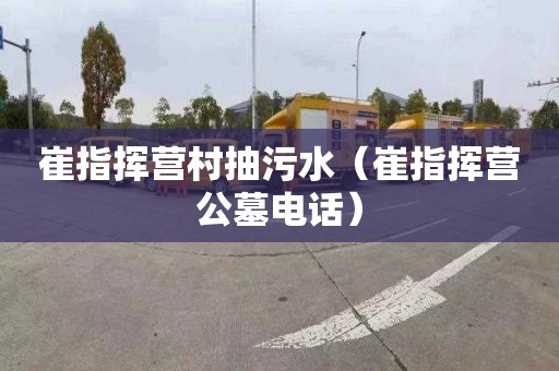 崔指挥营村抽污水（崔指挥营公墓电话）