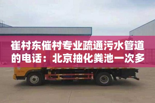 崔村东催村专业疏通污水管道的电话：北京抽化粪池一次多少钱