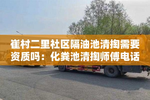 崔村二里社区隔油池清掏需要资质吗：化粪池清掏师傅电话