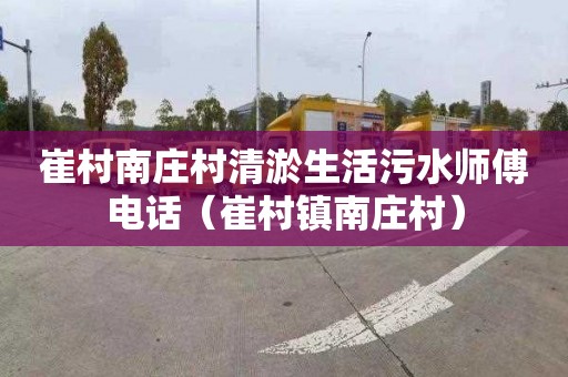 崔村南庄村清淤生活污水师傅电话（崔村镇南庄村）
