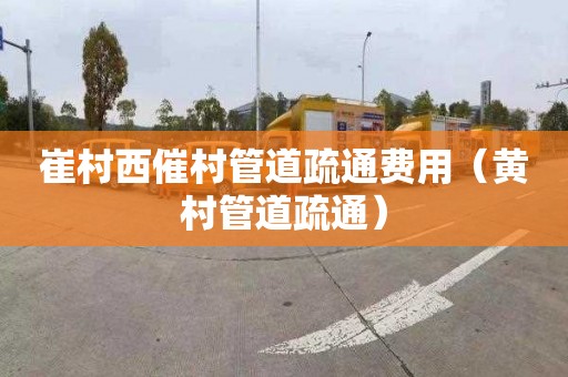 崔村西催村管道疏通费用（黄村管道疏通）