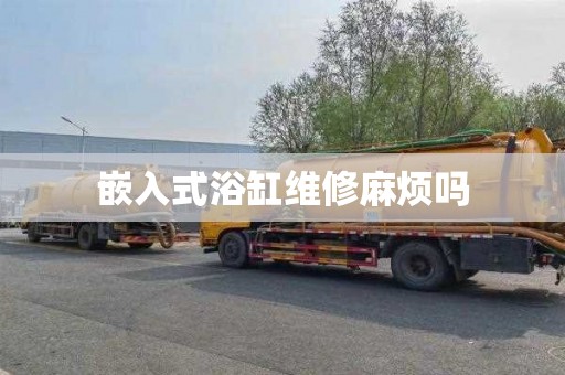 嵌入式浴缸维修麻烦吗