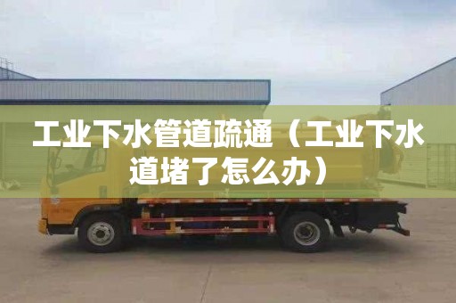 工业下水管道疏通（工业下水道堵了怎么办）