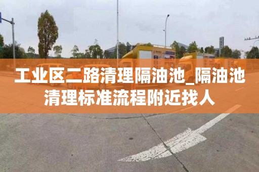 工业区二路清理隔油池_隔油池清理标准流程附近找人