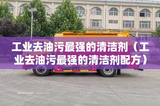 工业去油污最强的清洁剂（工业去油污最强的清洁剂配方）