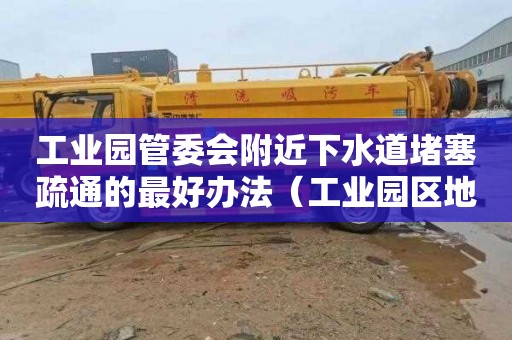 工业园管委会附近下水道堵塞疏通的最好办法（工业园区地下水可以饮用吗）