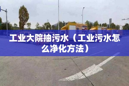 工业大院抽污水（工业污水怎么净化方法）